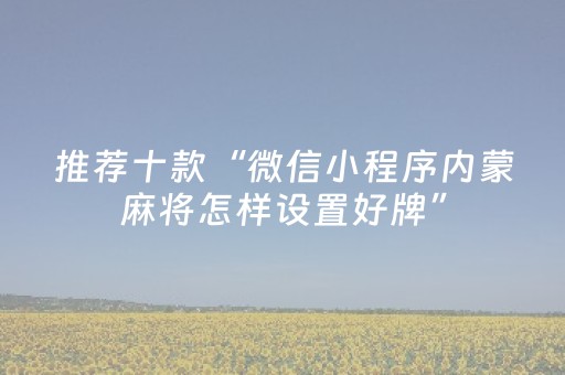 推荐十款“微信小程序内蒙麻将怎样设置好牌”（攻略插件)