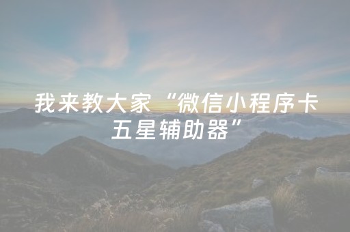 我来教大家“微信小程序卡五星辅助器”（怎么能让牌好一点)