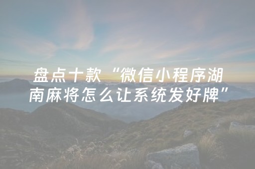 盘点十款“微信小程序湖南麻将怎么让系统发好牌”（辅助器插件)