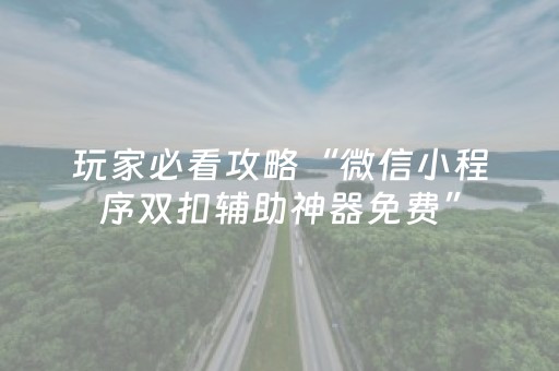 玩家必看攻略“微信小程序双扣辅助神器免费”（充值会提高胜率么)