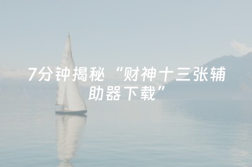 7分钟揭秘“财神十三张辅助器下载”（骗局大揭秘)
