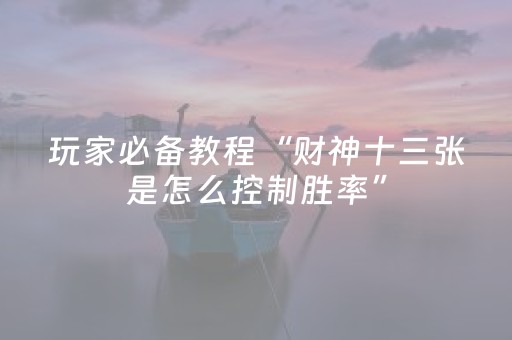 玩家必备教程“财神十三张是怎么控制胜率”（怎么才会赢)