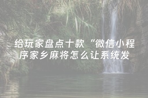 给玩家盘点十款“微信小程序家乡麻将怎么让系统发好牌”（控牌神器)