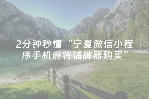 2分钟秒懂“宁夏微信小程序手机麻将铺牌器购买”（免费专用神器)