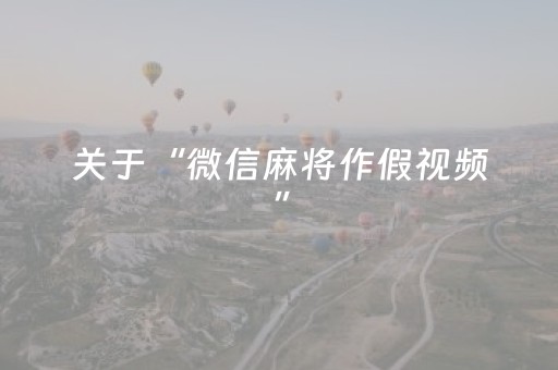 关于“微信麻将作假视频”（必赢神器辅助器)