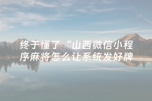 终于懂了“山西微信小程序麻将怎么让系统发好牌”（究竟是不是有挂)