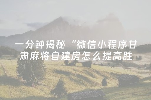 一分钟揭秘“微信小程序甘肃麻将自建房怎么提高胜率”（有什么诀窍)