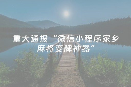 重大通报“微信小程序家乡麻将变牌神器”（赢的技巧规律)