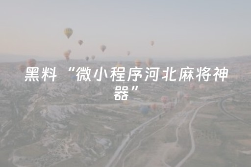 黑料“微小程序河北麻将神器”（如何提高胜率)