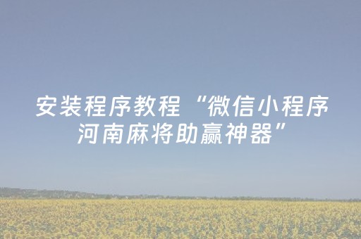 安装程序教程“微信小程序河南麻将助赢神器”（做弊器软件下载)