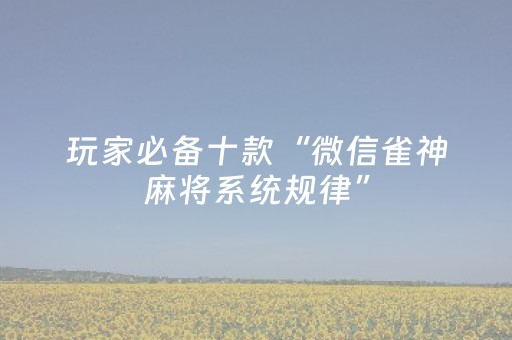 玩家必备十款“微信雀神麻将系统规律”（必赢神器)