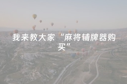 我来教大家“麻将辅牌器购买”（神器通用版)
