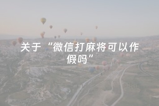 关于“微信打麻将可以作假吗”（辅助器插件)