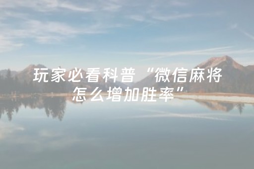 玩家必看科普“微信麻将怎么增加胜率”（开挂辅助脚本)