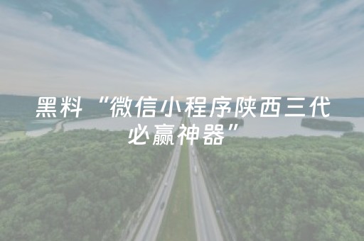 黑料“微信小程序陕西三代必赢神器”（神器通用版)