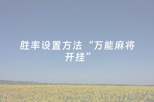 胜率设置方法“万能麻将开挂”（可以设置输赢吗)
