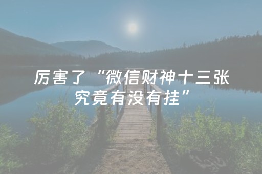厉害了“微信财神十三张究竟有没有挂”（怎么设置能有好牌)