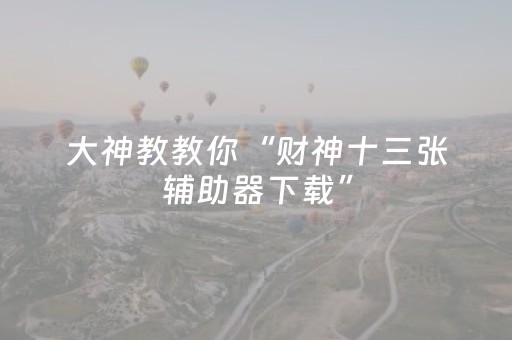 大神教教你“财神十三张辅助器下载”（攻略插件)