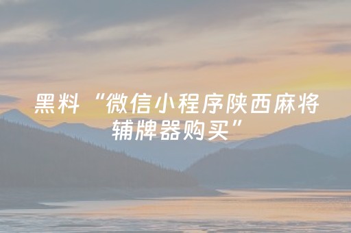 黑料“微信小程序陕西麻将辅牌器购买”（助赢神器购买)