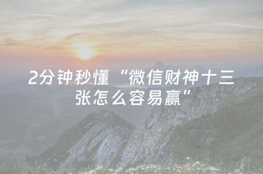 2分钟秒懂“微信财神十三张怎么容易赢”（专用神器)