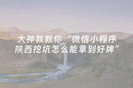 大神教教你“微信小程序陕西挖坑怎么能拿到好牌”（如何让系统发好牌)