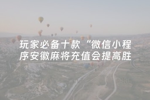 玩家必备十款“微信小程序安徽麻将充值会提高胜率么”（助赢神器购买)