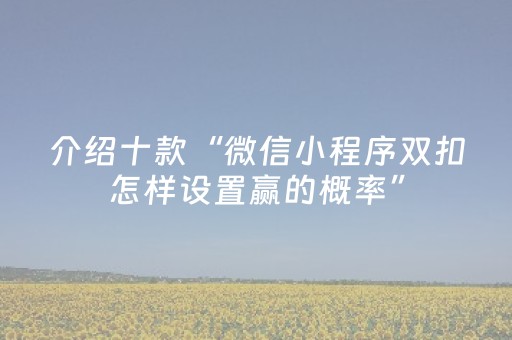 介绍十款“微信小程序双扣怎样设置赢的概率”（万能开挂神器)