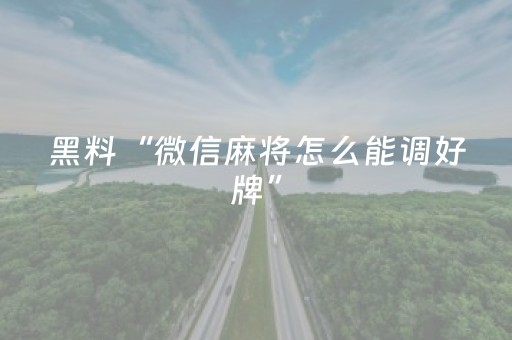 黑料“微信麻将怎么能调好牌”（怎么才会赢)