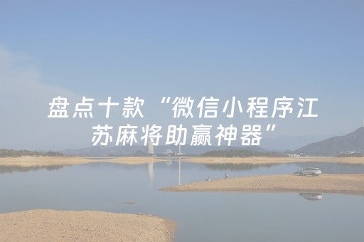 盘点十款“微信小程序江苏麻将助赢神器”（必赢神器辅助器)