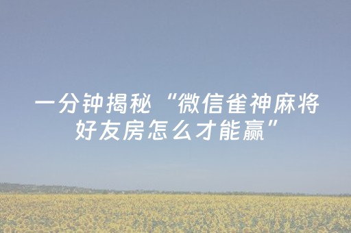 一分钟揭秘“微信雀神麻将好友房怎么才能赢”（怎么让系统给你发好牌)