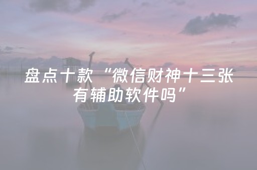 盘点十款“微信财神十三张有辅助软件吗”（助攻神器)