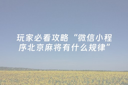 玩家必看攻略“微信小程序北京麻将有什么规律”（有什么规律)