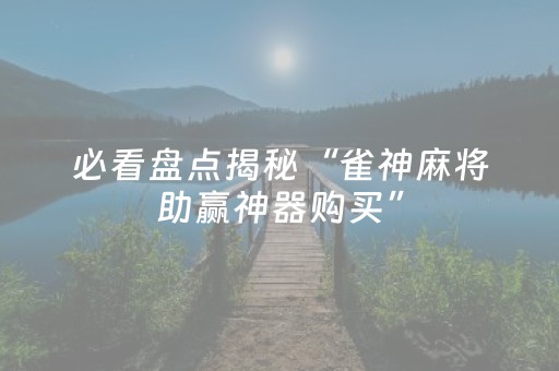 必看盘点揭秘“雀神麻将助赢神器购买”（好友房怎么才能赢)
