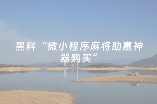 黑料“微小程序麻将助赢神器购买”（助赢神器购买)