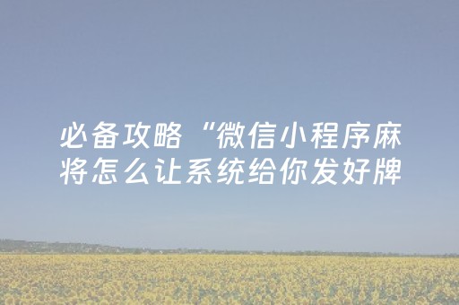 必备攻略“微信小程序麻将怎么让系统给你发好牌”（万能开挂神器)