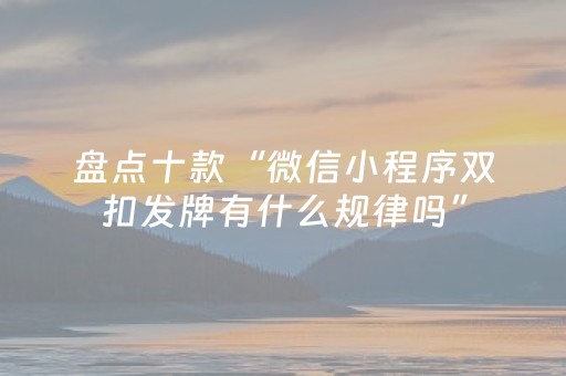 盘点十款“微信小程序双扣发牌有什么规律吗”（究竟是不是有挂)
