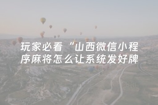 玩家必看“山西微信小程序麻将怎么让系统发好牌”（开挂辅助脚本)