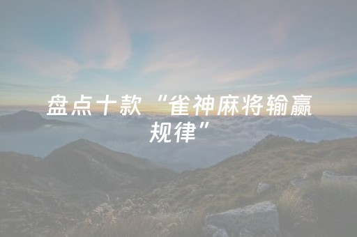 盘点十款“雀神麻将输赢规律”（装挂怎么安装)