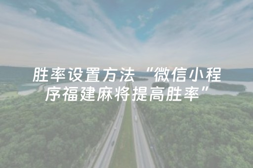 胜率设置方法“微信小程序福建麻将提高胜率”（辅助器下载)