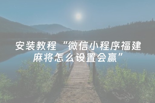 安装教程“微信小程序福建麻将怎么设置会赢”（输赢有什么规律)