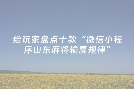 给玩家盘点十款“微信小程序山东麻将输赢规律”（输赢跟id号有关系吗)
