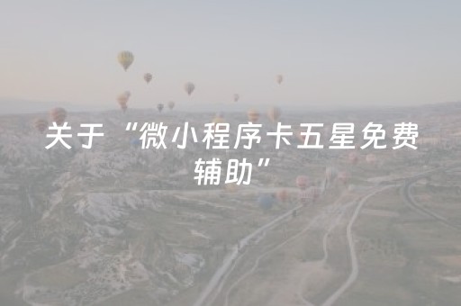 关于“微小程序卡五星免费辅助”（怎么才会赢)