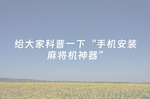 给大家科普一下“手机安装麻将机神器”（透明挂辅助器)