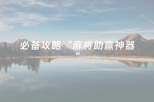 必备攻略“麻将助赢神器”（通用挂软件多少钱)