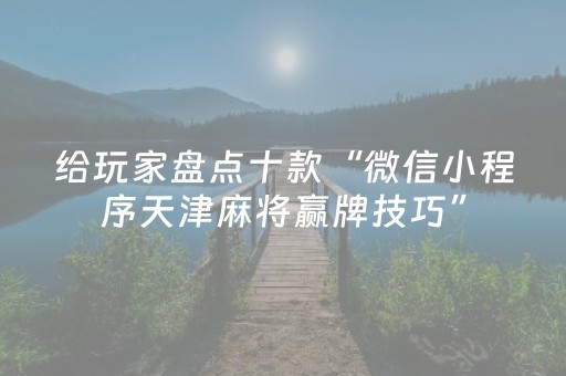给玩家盘点十款“微信小程序天津麻将赢牌技巧”（发牌有什么规律吗)