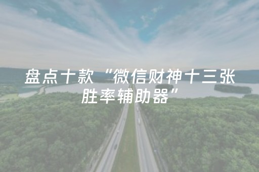 盘点十款“微信财神十三张胜率辅助器”（必赢神器)