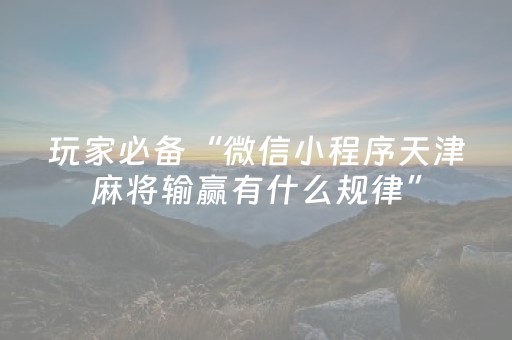 玩家必备“微信小程序天津麻将输赢有什么规律”（有什么诀窍)