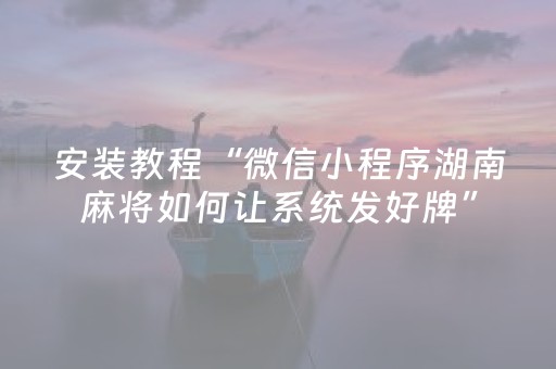 安装教程“微信小程序湖南麻将如何让系统发好牌”（插件可信吗)