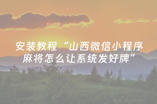 安装教程“山西微信小程序麻将怎么让系统发好牌”（好友房怎么才能赢)