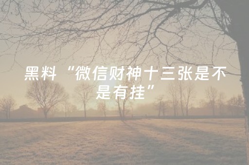 黑料“微信财神十三张是不是有挂”（胜率到哪调)